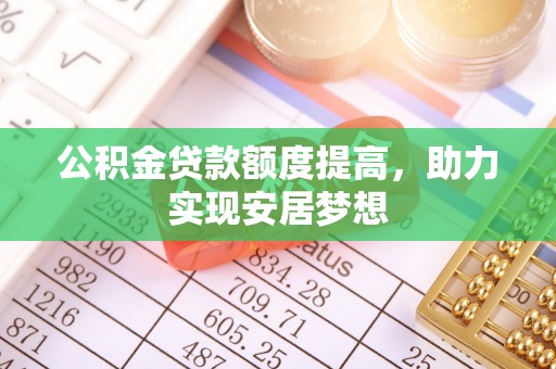 申扎公积金贷款额度提高，助力实现安居梦想