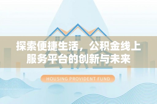 申扎探索便捷生活，公积金线上服务平台的创新与未来
