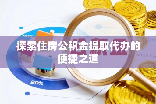申扎探索住房公积金提取代办的便捷之道