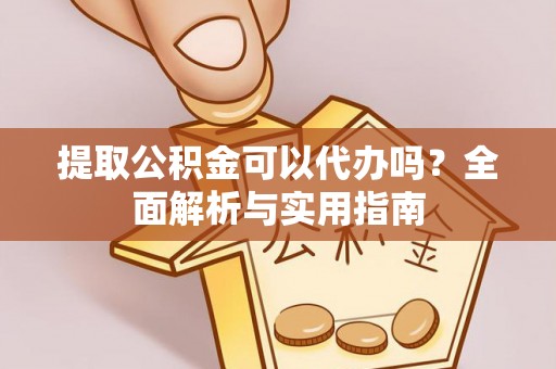 申扎提取公积金可以代办吗？全面解析与实用指南