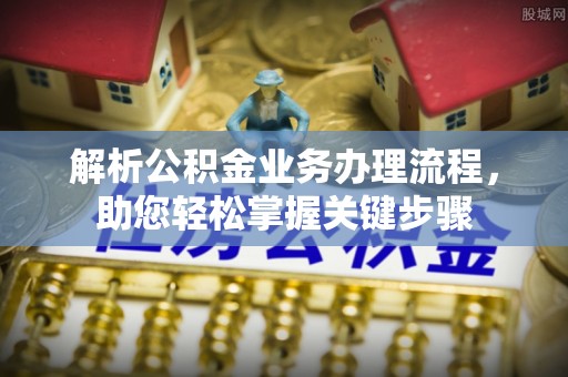 申扎解析公积金业务办理流程，助您轻松掌握关键步骤