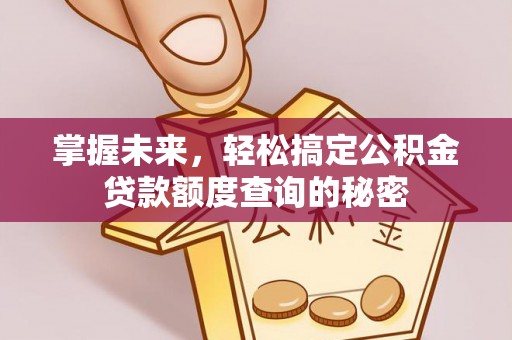 申扎掌握未来，轻松搞定公积金贷款额度查询的秘密