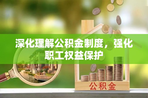 申扎深化理解公积金制度，强化职工权益保护