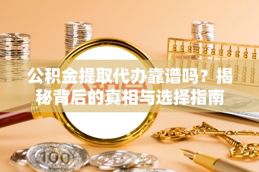 申扎公积金提取代办靠谱吗？揭秘背后的真相与选择指南