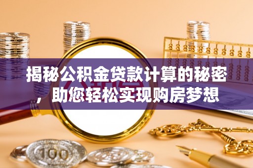 申扎揭秘公积金贷款计算的秘密，助您轻松实现购房梦想