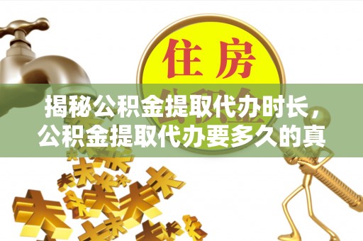申扎揭秘公积金提取代办时长，公积金提取代办要多久的真相与攻略