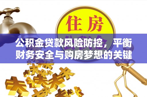 申扎公积金贷款风险防控，平衡财务安全与购房梦想的关键