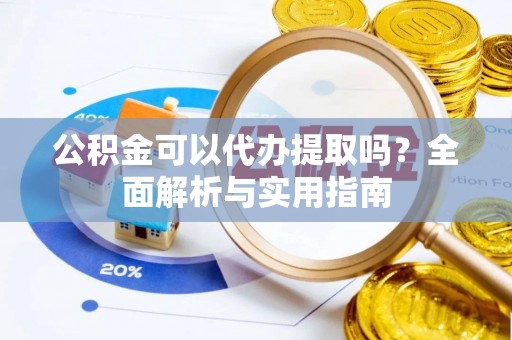 申扎公积金可以代办提取吗？全面解析与实用指南
