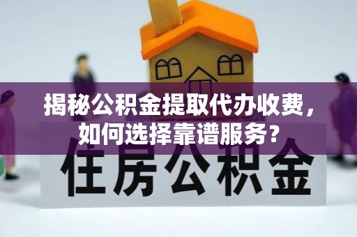申扎揭秘公积金提取代办收费，如何选择靠谱服务？