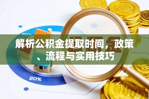 申扎解析公积金提取时间，政策、流程与实用技巧