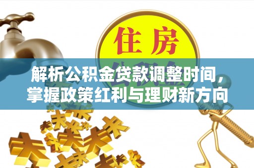 申扎解析公积金贷款调整时间，掌握政策红利与理财新方向