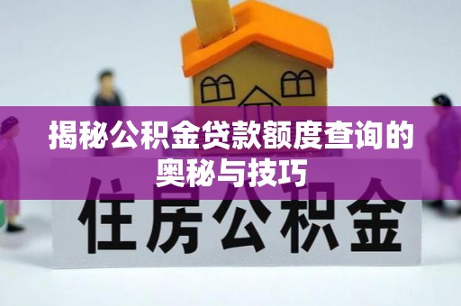 申扎揭秘公积金贷款额度查询的奥秘与技巧
