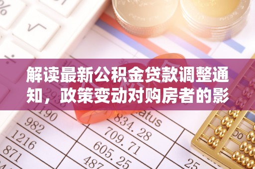 申扎解读最新公积金贷款调整通知，政策变动对购房者的影响