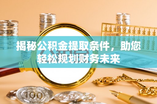 申扎揭秘公积金提取条件，助您轻松规划财务未来