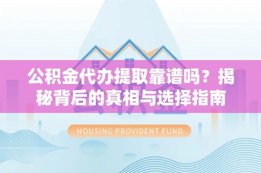 申扎公积金代办提取靠谱吗？揭秘背后的真相与选择指南