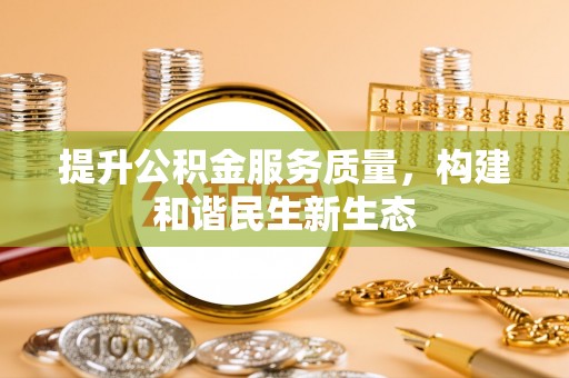 申扎提升公积金服务质量，构建和谐民生新生态