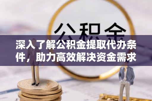 申扎深入了解公积金提取代办条件，助力高效解决资金需求