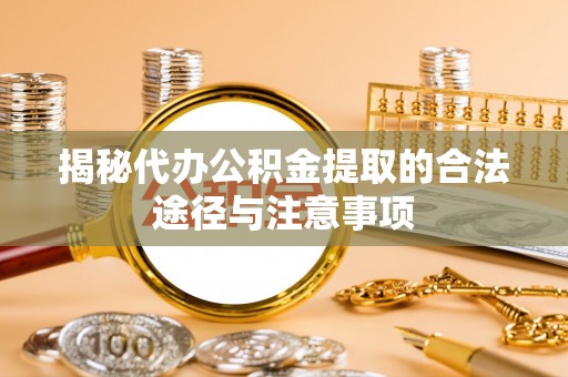 申扎揭秘代办公积金提取的合法途径与注意事项