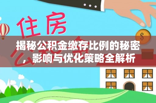 申扎揭秘公积金缴存比例的秘密，影响与优化策略全解析