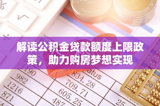 申扎解读公积金贷款额度上限政策，助力购房梦想实现