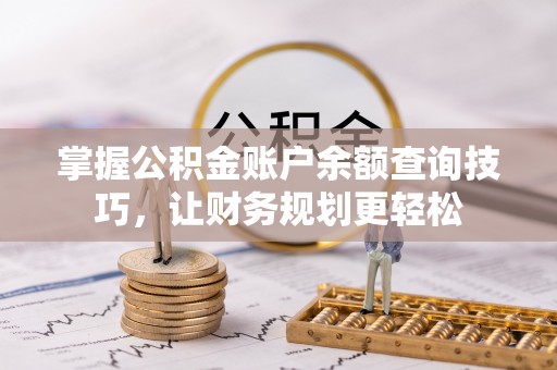 申扎掌握公积金账户余额查询技巧，让财务规划更轻松