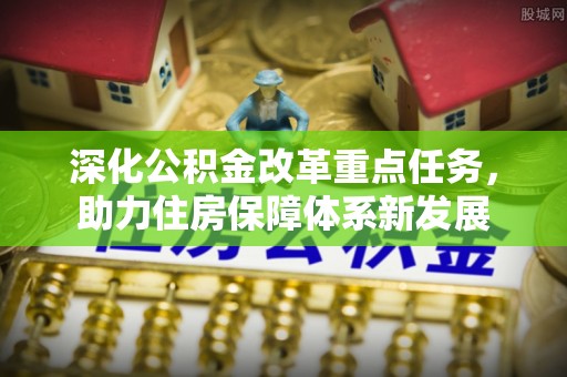 申扎深化公积金改革重点任务，助力住房保障体系新发展