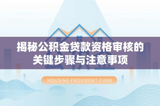 申扎揭秘公积金贷款资格审核的关键步骤与注意事项