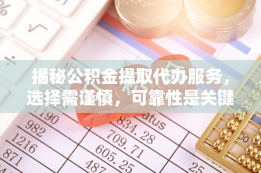 申扎揭秘公积金提取代办服务，选择需谨慎，可靠性是关键