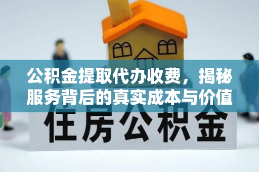 申扎公积金提取代办收费，揭秘服务背后的真实成本与价值
