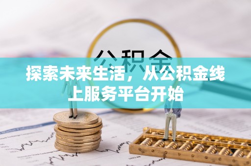 申扎探索未来生活，从公积金线上服务平台开始