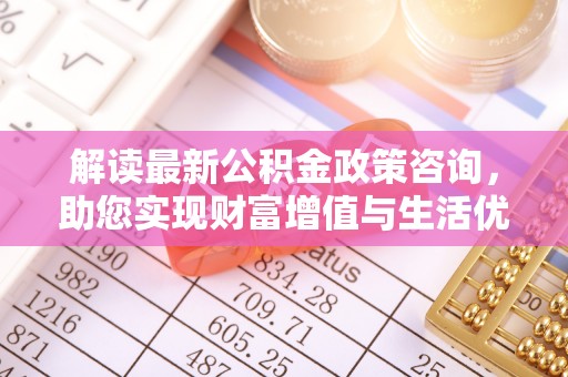 申扎解读最新公积金政策咨询，助您实现财富增值与生活优化