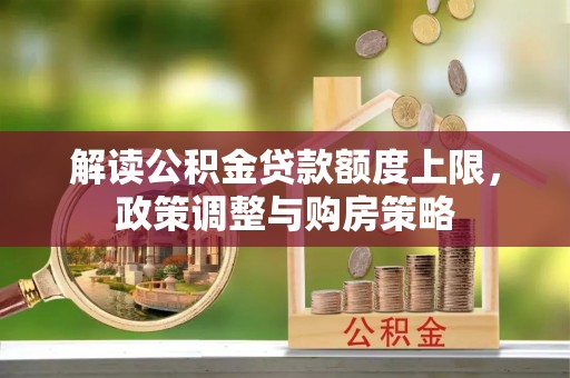 申扎解读公积金贷款额度上限，政策调整与购房策略