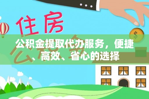 申扎公积金提取代办服务，便捷、高效、省心的选择