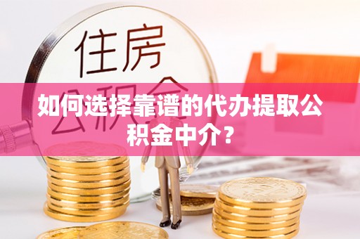 申扎如何选择靠谱的代办提取公积金中介？