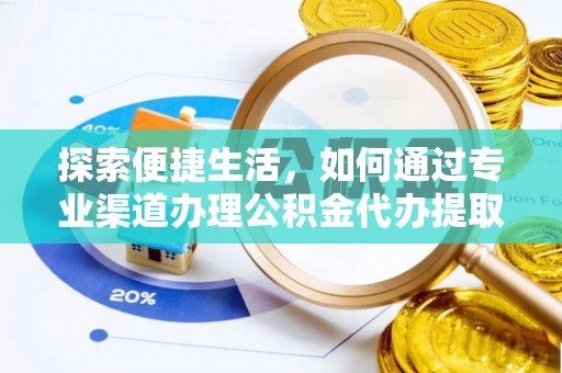 申扎探索便捷生活，如何通过专业渠道办理公积金代办提取业务
