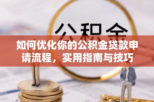 申扎如何优化你的公积金贷款申请流程，实用指南与技巧