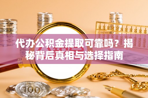 申扎代办公积金提取可靠吗？揭秘背后真相与选择指南