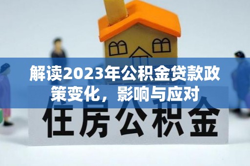 申扎解读2023年公积金贷款政策变化，影响与应对