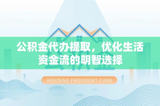 申扎公积金代办提取，优化生活资金流的明智选择