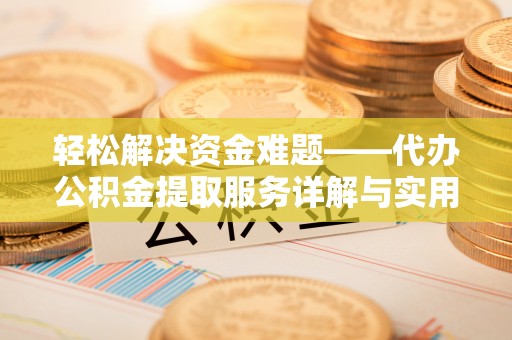 申扎轻松解决资金难题——代办公积金提取服务详解与实用指南