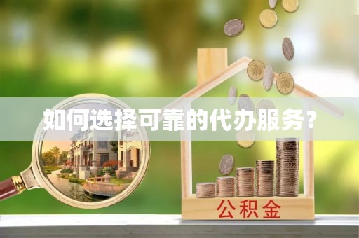 申扎如何选择可靠的代办服务？