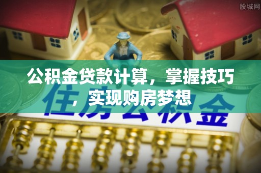 申扎公积金贷款计算，掌握技巧，实现购房梦想