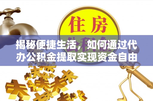 申扎揭秘便捷生活，如何通过代办公积金提取实现资金自由