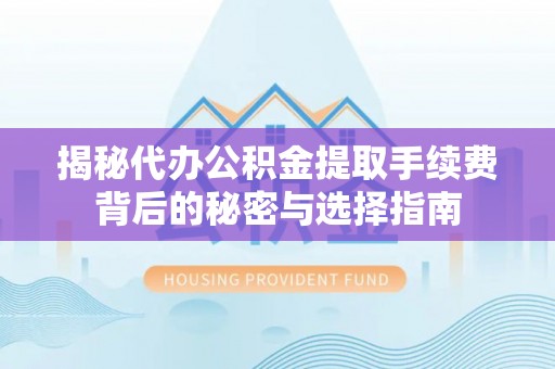 申扎揭秘代办公积金提取手续费背后的秘密与选择指南
