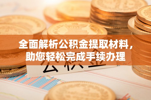 申扎全面解析公积金提取材料，助您轻松完成手续办理