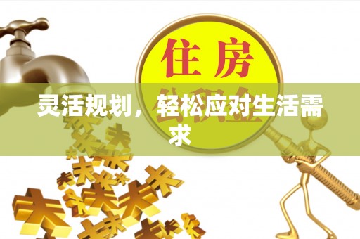 申扎灵活规划，轻松应对生活需求