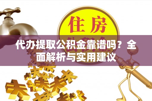 申扎代办提取公积金靠谱吗？全面解析与实用建议