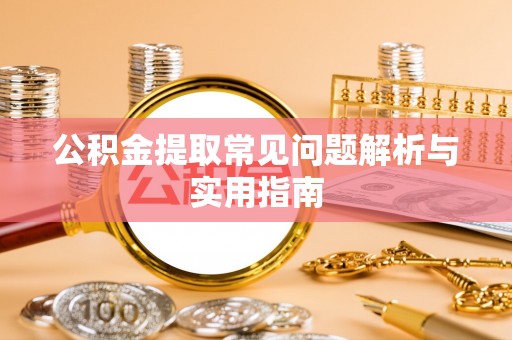 申扎公积金提取常见问题解析与实用指南