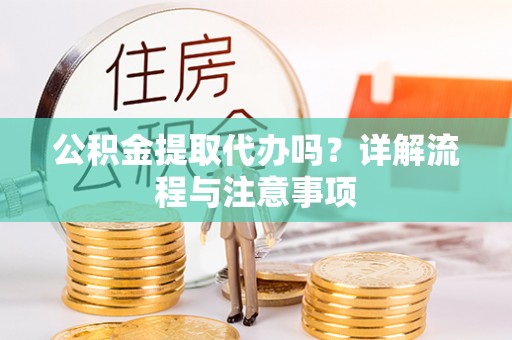 申扎公积金提取代办吗？详解流程与注意事项