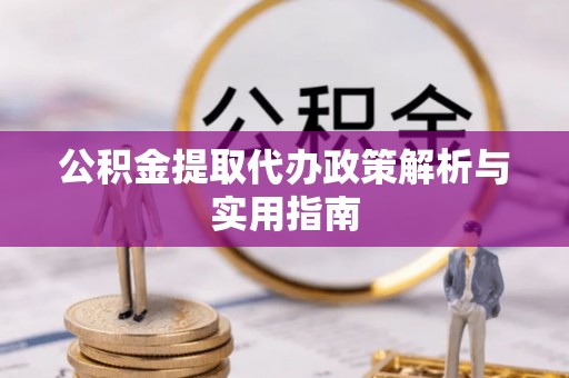 申扎公积金提取代办政策解析与实用指南